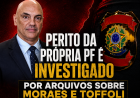 PERITO DA PRÓPRIA PF É INVESTIGADO POR ARQUIVOS SOBRE MORAES E TOFFOLI